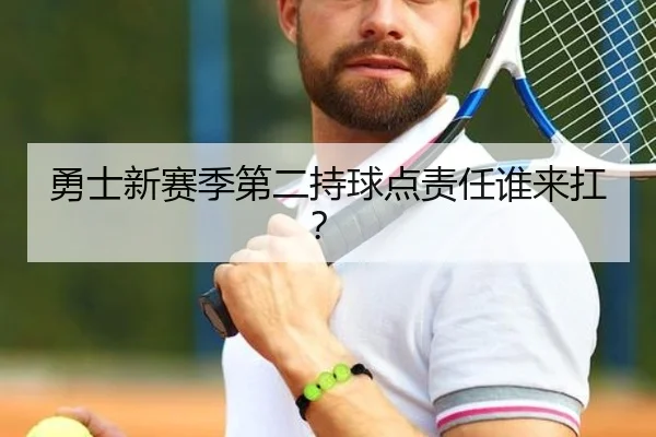 勇士新赛季第二持球点责任谁来扛？